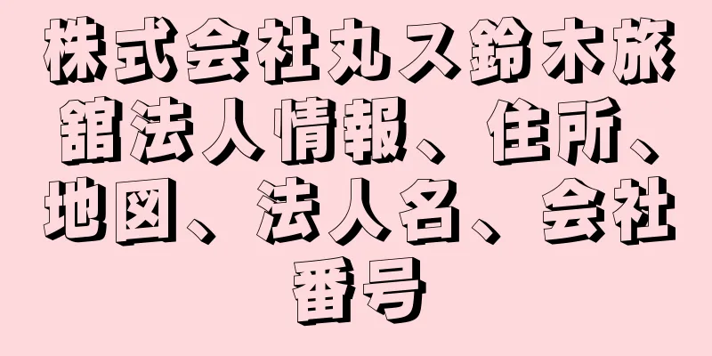 株式会社丸ス鈴木旅舘法人情報、住所、地図、法人名、会社番号