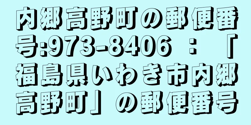 内郷高野町の郵便番号:973-8406 ： 「福島県いわき市内郷高野町」の郵便番号