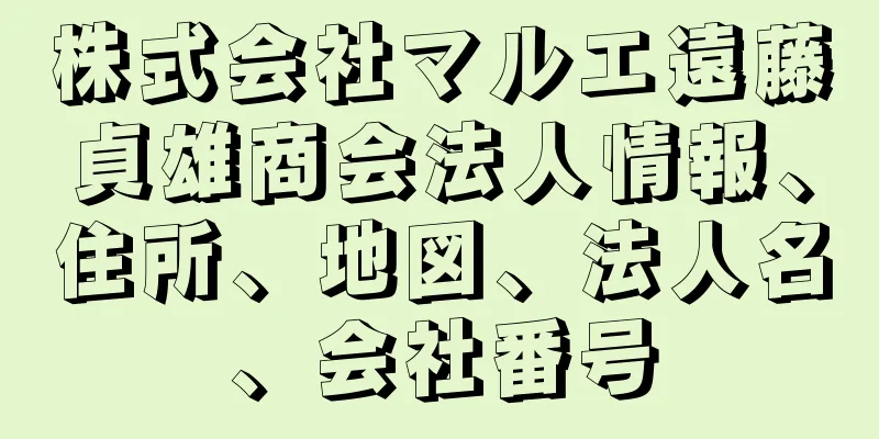 株式会社マルエ遠藤貞雄商会法人情報、住所、地図、法人名、会社番号