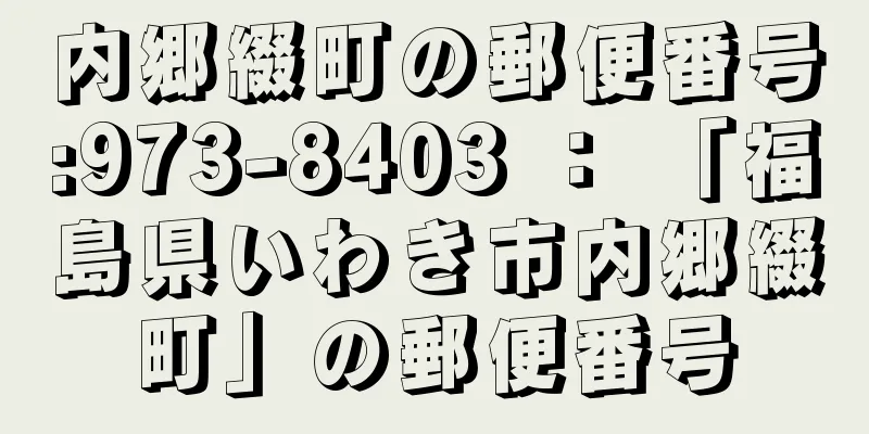 内郷綴町の郵便番号:973-8403 ： 「福島県いわき市内郷綴町」の郵便番号