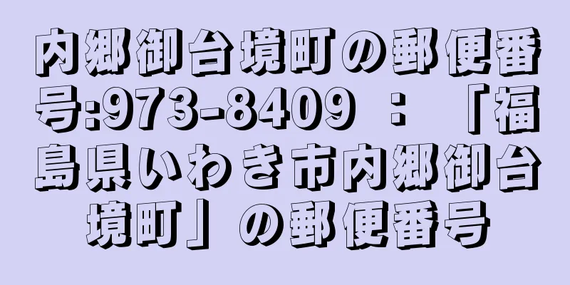 内郷御台境町の郵便番号:973-8409 ： 「福島県いわき市内郷御台境町」の郵便番号