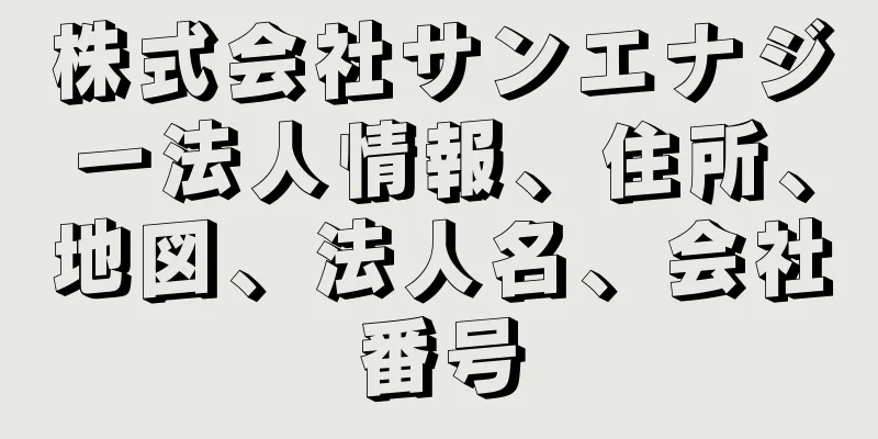 株式会社サンエナジー法人情報、住所、地図、法人名、会社番号