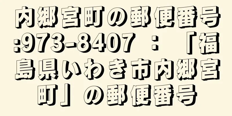 内郷宮町の郵便番号:973-8407 ： 「福島県いわき市内郷宮町」の郵便番号