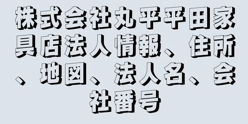 株式会社丸平平田家具店法人情報、住所、地図、法人名、会社番号