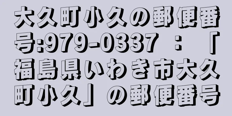 大久町小久の郵便番号:979-0337 ： 「福島県いわき市大久町小久」の郵便番号