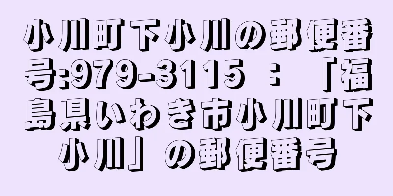 小川町下小川の郵便番号:979-3115 ： 「福島県いわき市小川町下小川」の郵便番号