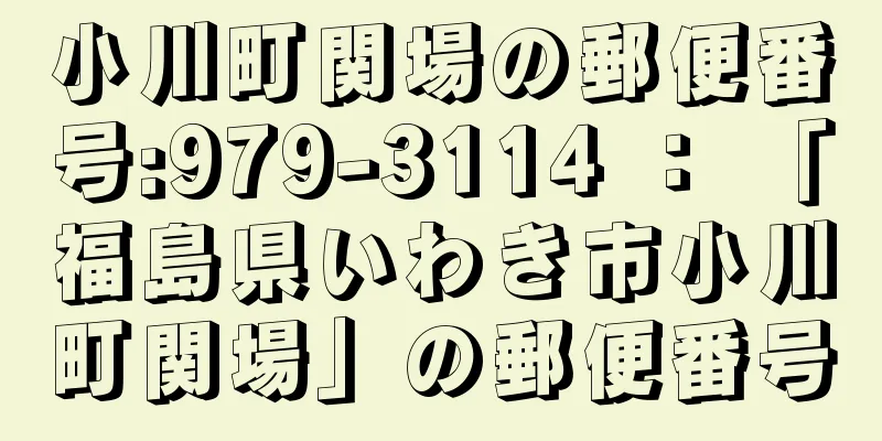 小川町関場の郵便番号:979-3114 ： 「福島県いわき市小川町関場」の郵便番号