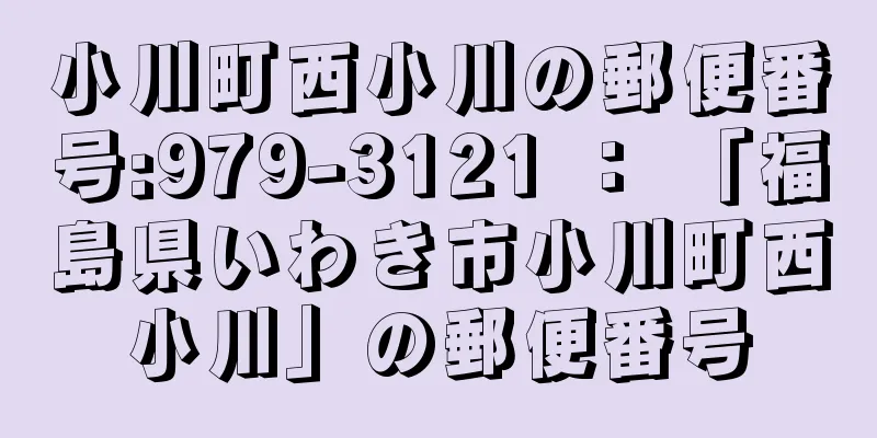 小川町西小川の郵便番号:979-3121 ： 「福島県いわき市小川町西小川」の郵便番号