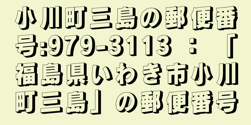 小川町三島の郵便番号:979-3113 ： 「福島県いわき市小川町三島」の郵便番号
