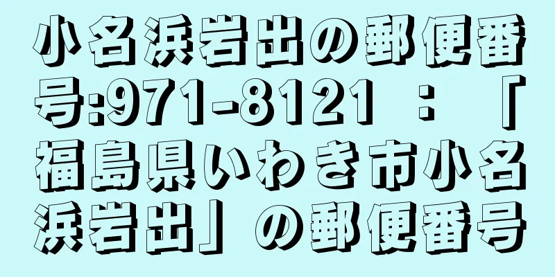 小名浜岩出の郵便番号:971-8121 ： 「福島県いわき市小名浜岩出」の郵便番号