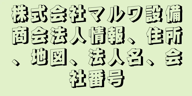 株式会社マルワ設備商会法人情報、住所、地図、法人名、会社番号