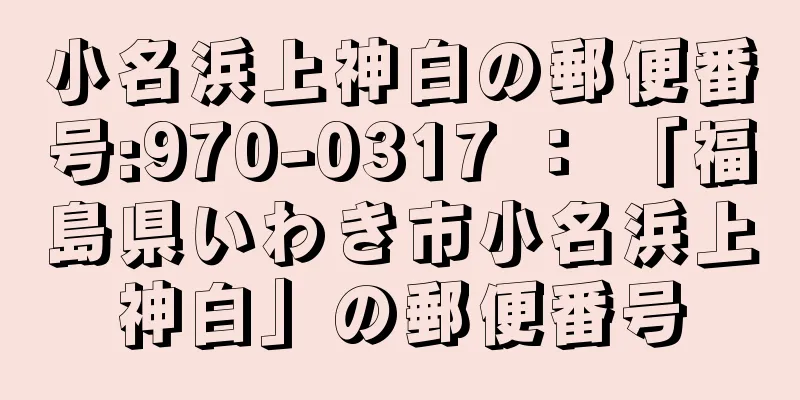 小名浜上神白の郵便番号:970-0317 ： 「福島県いわき市小名浜上神白」の郵便番号