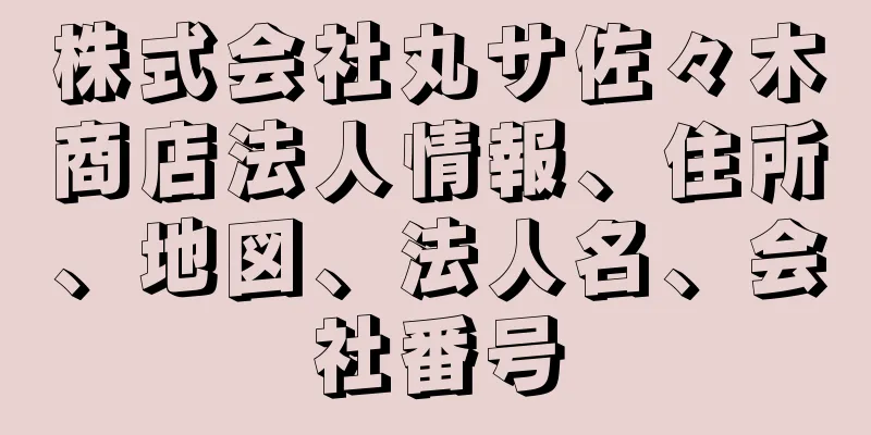 株式会社丸サ佐々木商店法人情報、住所、地図、法人名、会社番号