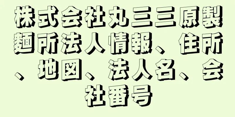 株式会社丸三三原製麵所法人情報、住所、地図、法人名、会社番号