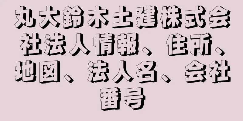 丸大鈴木土建株式会社法人情報、住所、地図、法人名、会社番号