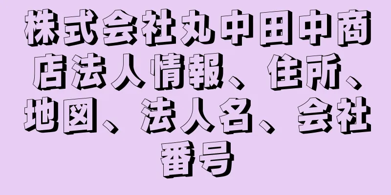 株式会社丸中田中商店法人情報、住所、地図、法人名、会社番号