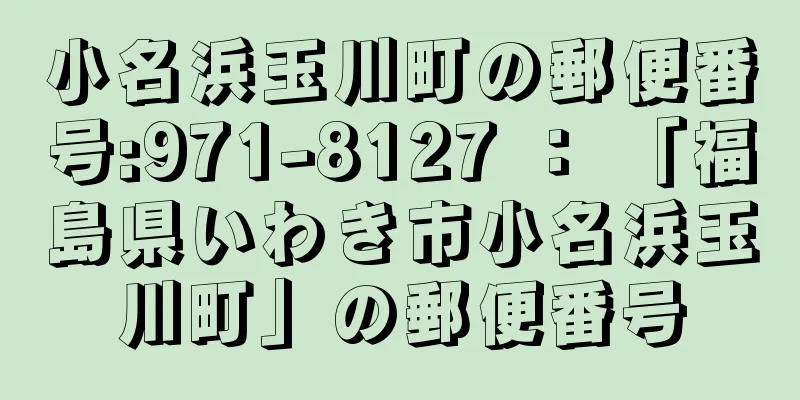 小名浜玉川町の郵便番号:971-8127 ： 「福島県いわき市小名浜玉川町」の郵便番号