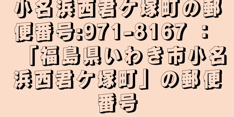 小名浜西君ケ塚町の郵便番号:971-8167 ： 「福島県いわき市小名浜西君ケ塚町」の郵便番号