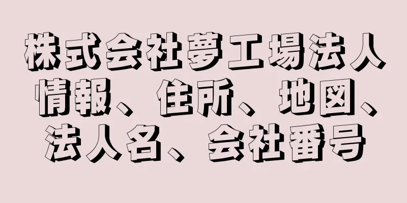 株式会社夢工場法人情報、住所、地図、法人名、会社番号