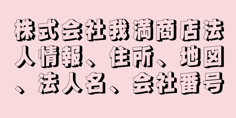 株式会社我満商店法人情報、住所、地図、法人名、会社番号