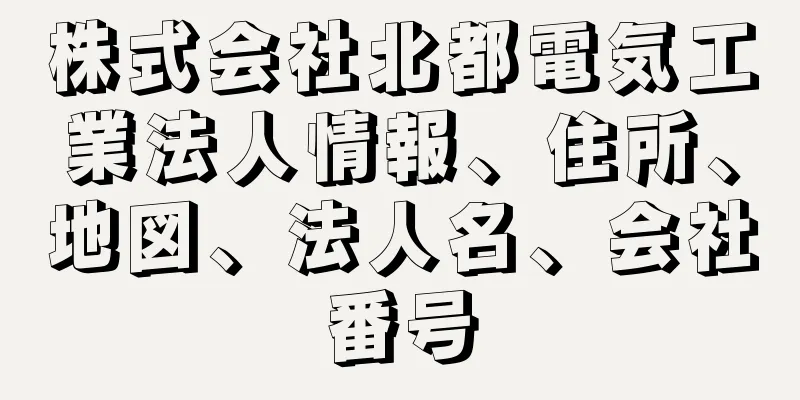 株式会社北都電気工業法人情報、住所、地図、法人名、会社番号