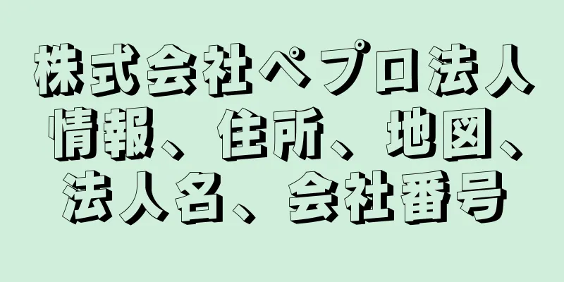 株式会社ペプロ法人情報、住所、地図、法人名、会社番号