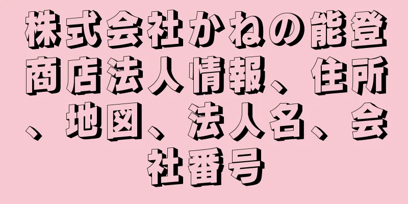 株式会社かねの能登商店法人情報、住所、地図、法人名、会社番号