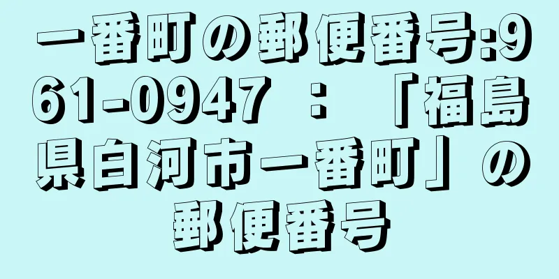 一番町の郵便番号:961-0947 ： 「福島県白河市一番町」の郵便番号