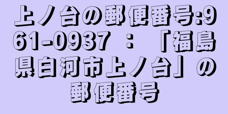 上ノ台の郵便番号:961-0937 ： 「福島県白河市上ノ台」の郵便番号