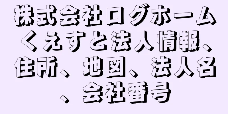 株式会社ログホームくえすと法人情報、住所、地図、法人名、会社番号