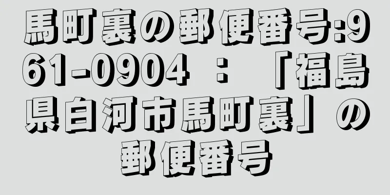 馬町裏の郵便番号:961-0904 ： 「福島県白河市馬町裏」の郵便番号