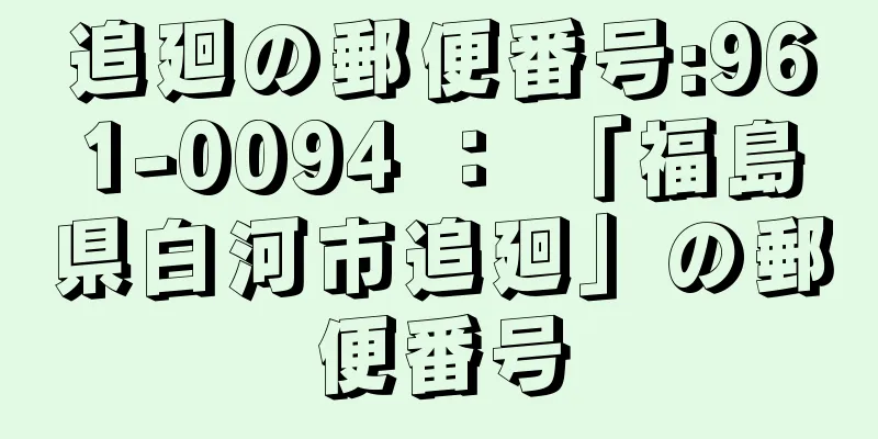 追廻の郵便番号:961-0094 ： 「福島県白河市追廻」の郵便番号