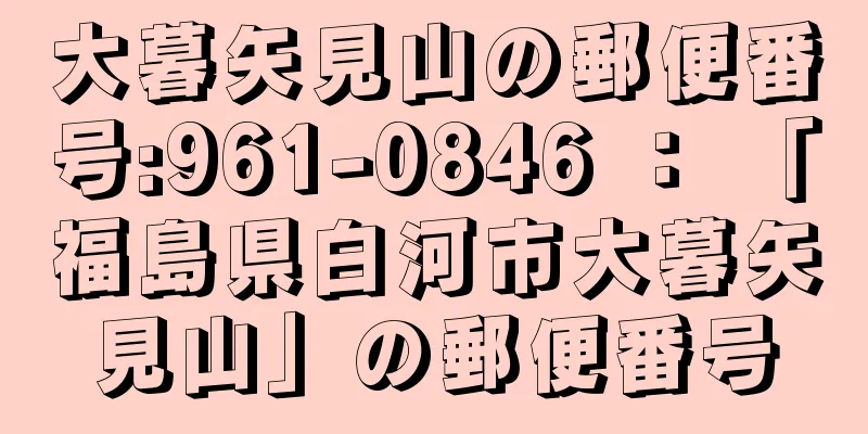 大暮矢見山の郵便番号:961-0846 ： 「福島県白河市大暮矢見山」の郵便番号