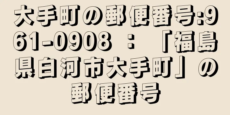 大手町の郵便番号:961-0908 ： 「福島県白河市大手町」の郵便番号