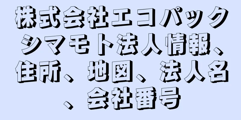 株式会社エコパックシマモト法人情報、住所、地図、法人名、会社番号