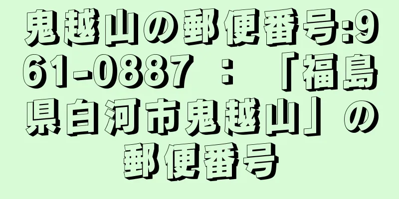 鬼越山の郵便番号:961-0887 ： 「福島県白河市鬼越山」の郵便番号