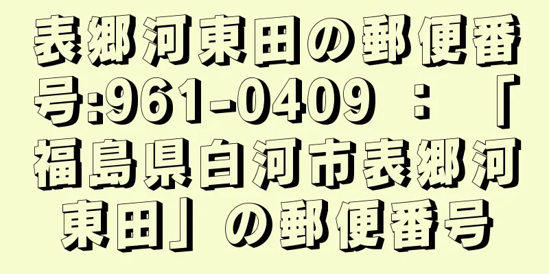 表郷河東田の郵便番号:961-0409 ： 「福島県白河市表郷河東田」の郵便番号