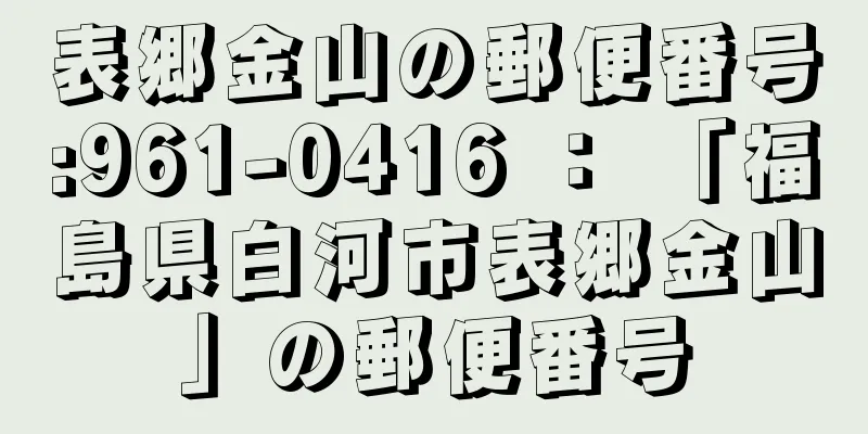 表郷金山の郵便番号:961-0416 ： 「福島県白河市表郷金山」の郵便番号