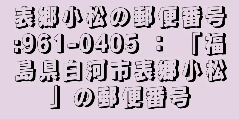 表郷小松の郵便番号:961-0405 ： 「福島県白河市表郷小松」の郵便番号