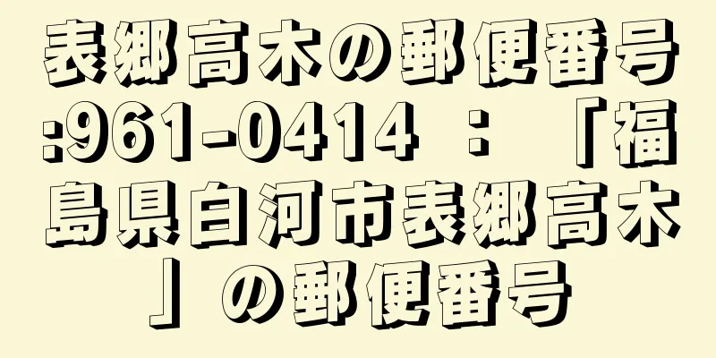 表郷高木の郵便番号:961-0414 ： 「福島県白河市表郷高木」の郵便番号