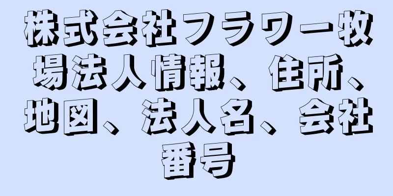 株式会社フラワー牧場法人情報、住所、地図、法人名、会社番号