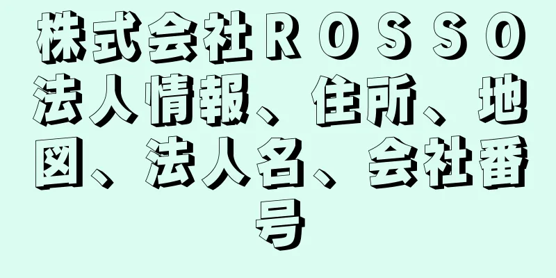 株式会社ＲＯＳＳＯ法人情報、住所、地図、法人名、会社番号