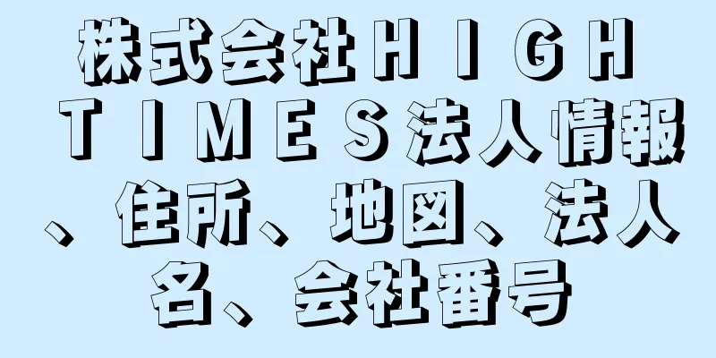 株式会社ＨＩＧＨ　ＴＩＭＥＳ法人情報、住所、地図、法人名、会社番号