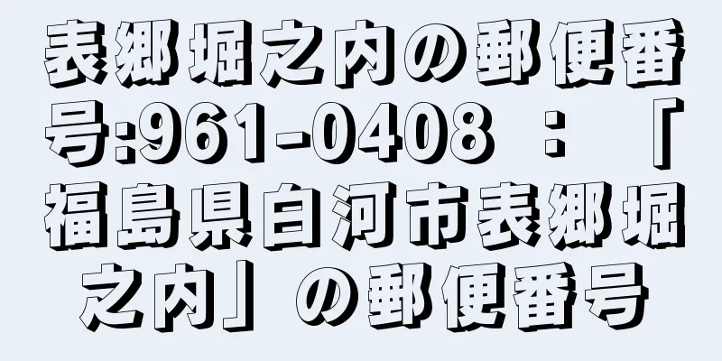 表郷堀之内の郵便番号:961-0408 ： 「福島県白河市表郷堀之内」の郵便番号