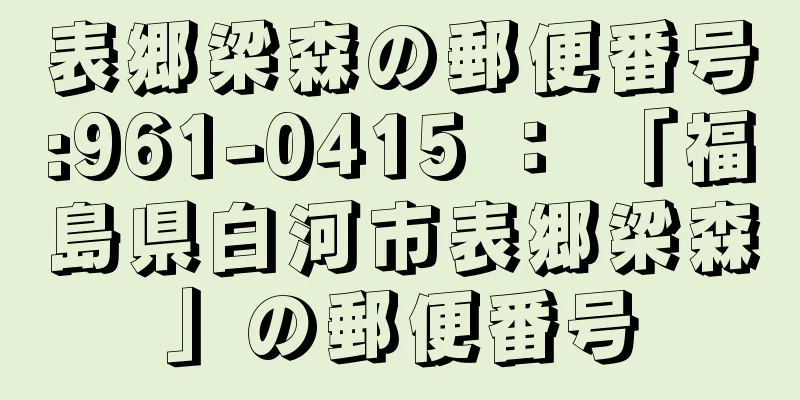 表郷梁森の郵便番号:961-0415 ： 「福島県白河市表郷梁森」の郵便番号