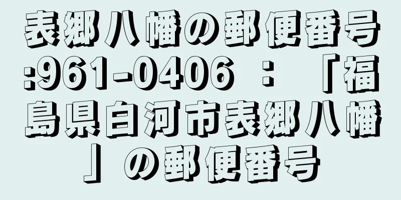 表郷八幡の郵便番号:961-0406 ： 「福島県白河市表郷八幡」の郵便番号