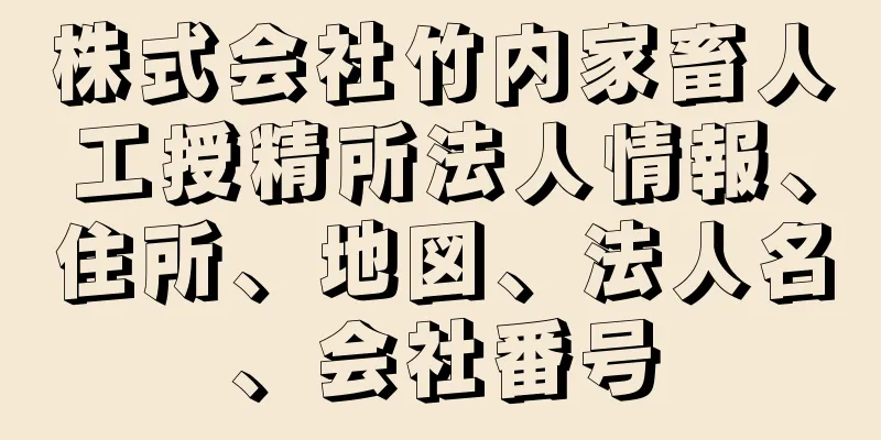 株式会社竹内家畜人工授精所法人情報、住所、地図、法人名、会社番号