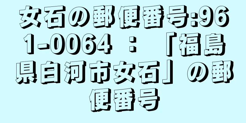 女石の郵便番号:961-0064 ： 「福島県白河市女石」の郵便番号