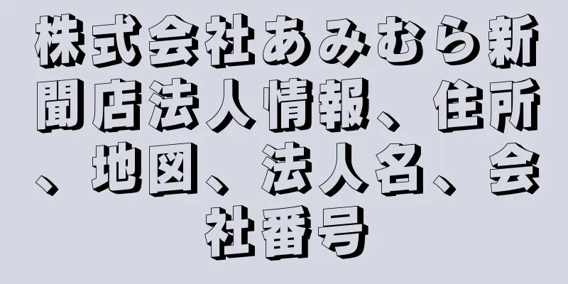 株式会社あみむら新聞店法人情報、住所、地図、法人名、会社番号