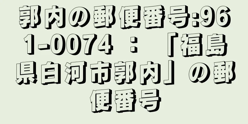 郭内の郵便番号:961-0074 ： 「福島県白河市郭内」の郵便番号